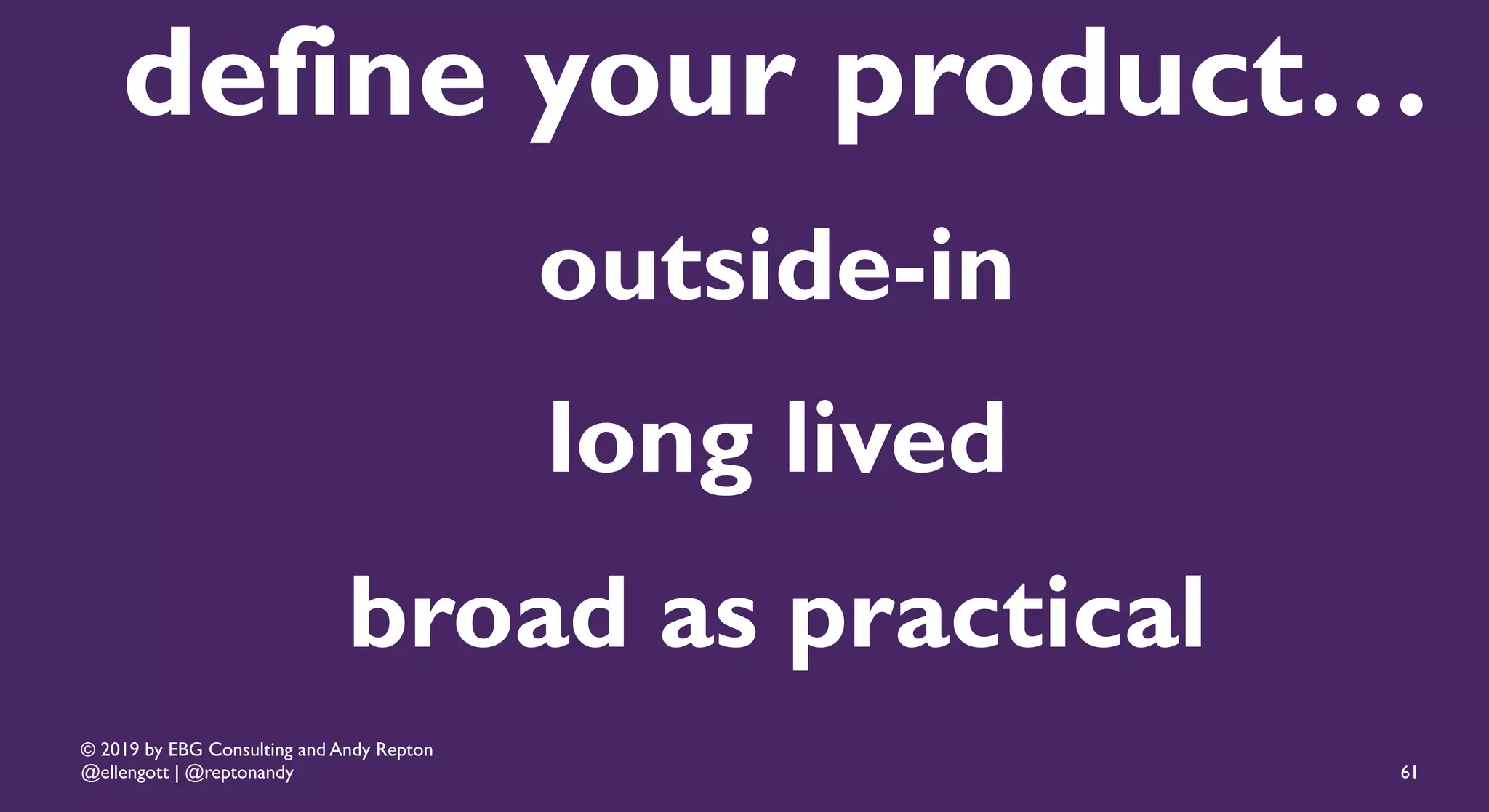 © 2019 by EBG Consulting and Andy Repton
@ellengott | @reptonandy 61
outside-in
broad as practical
long lived
define your product…
 