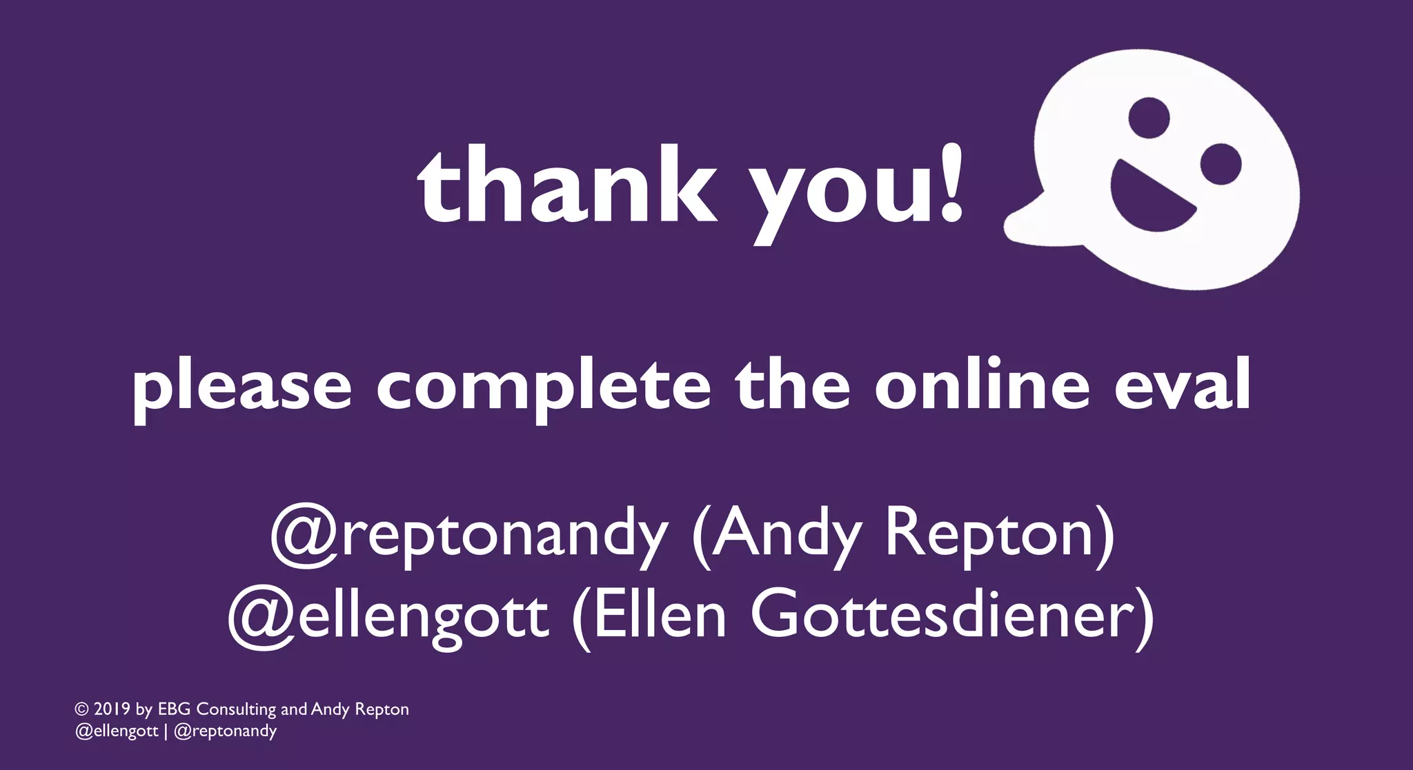 © 2019 by EBG Consulting and Andy Repton
@ellengott | @reptonandy
thank you!
please complete the online eval
@reptonandy (Andy Repton)
@ellengott (Ellen Gottesdiener)
 