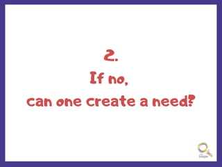 2.
If no,
can one create a need?
 