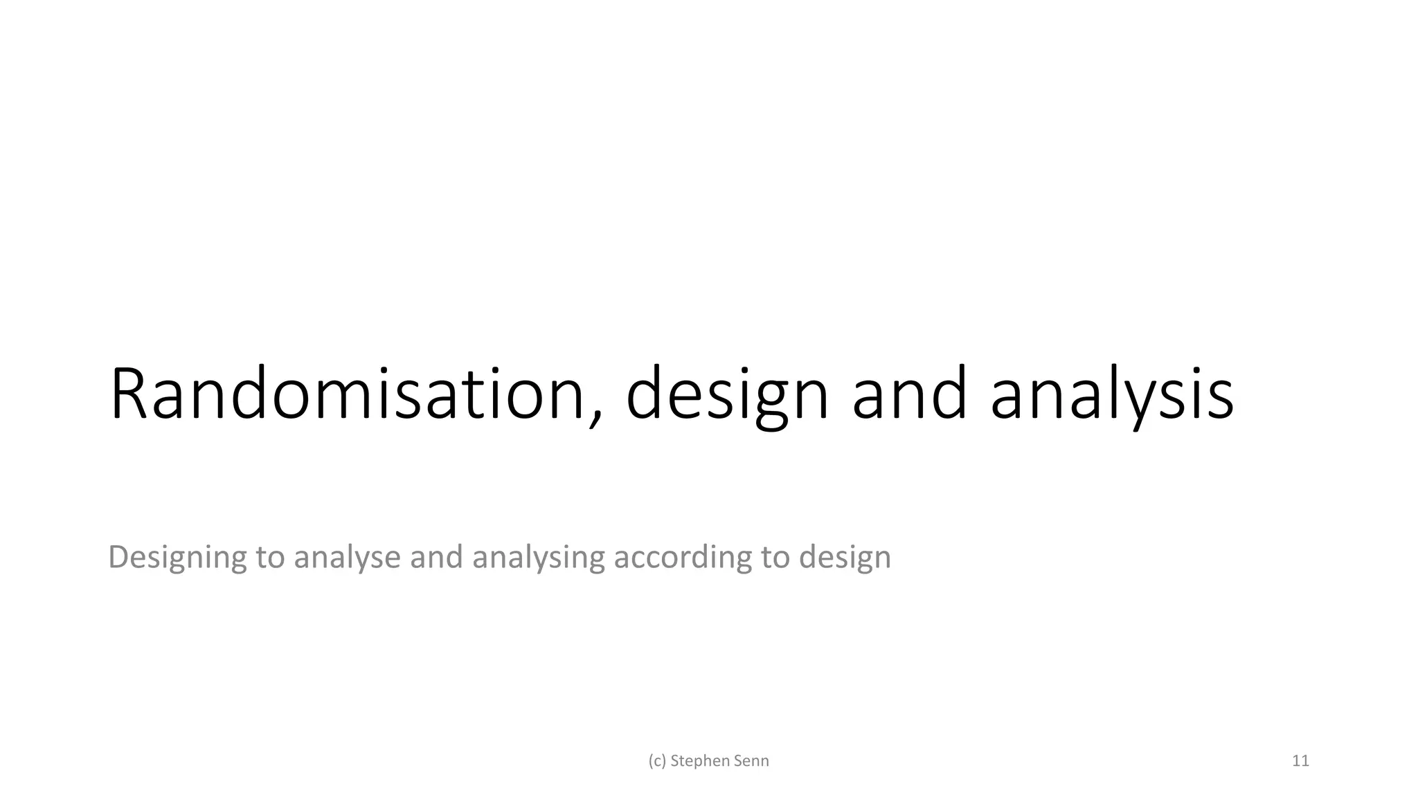 Randomisation, design and analysis
Designing to analyse and analysing according to design
(c) Stephen Senn 11
 