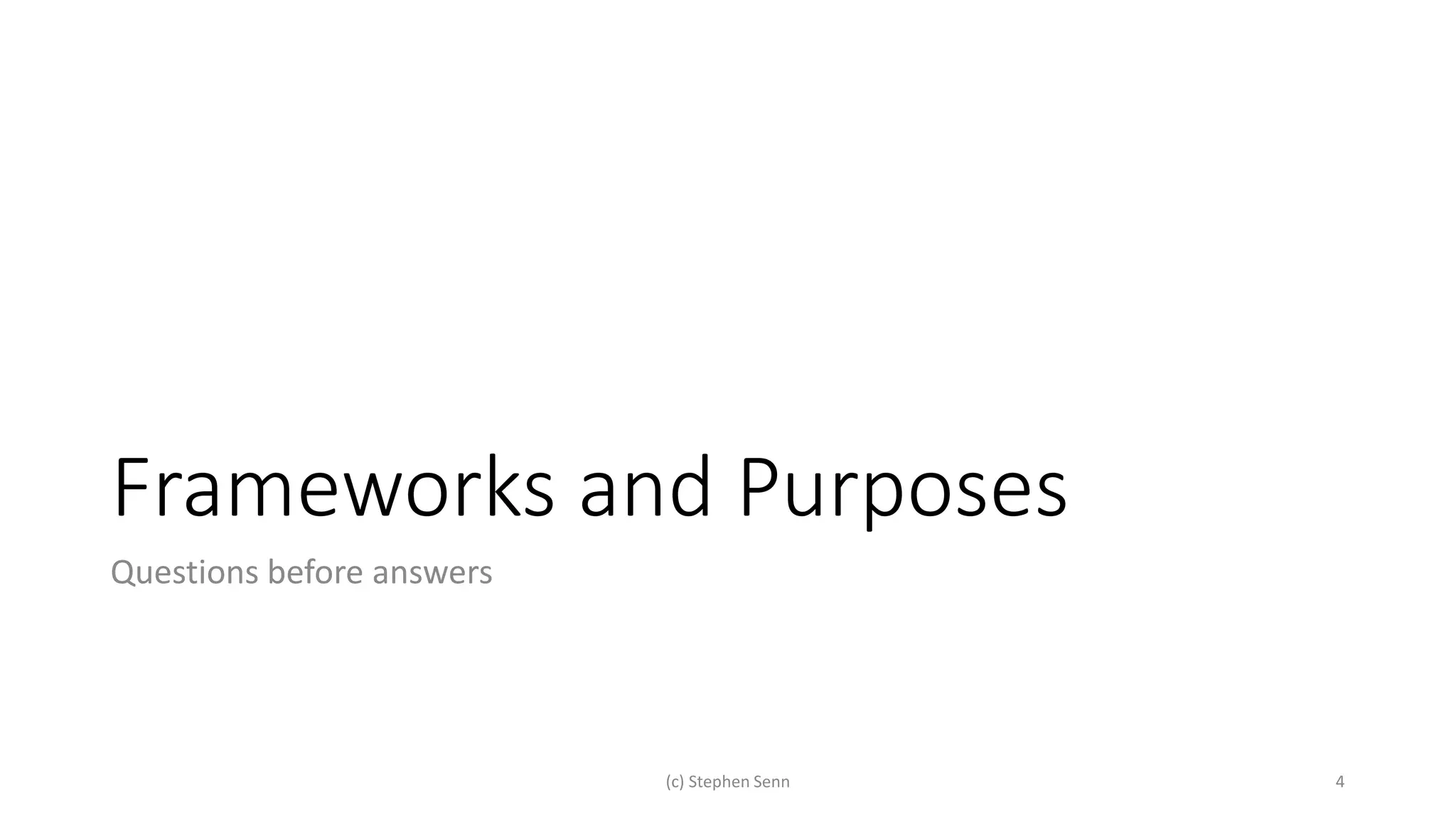 Frameworks and Purposes
Questions before answers
(c) Stephen Senn 4
 