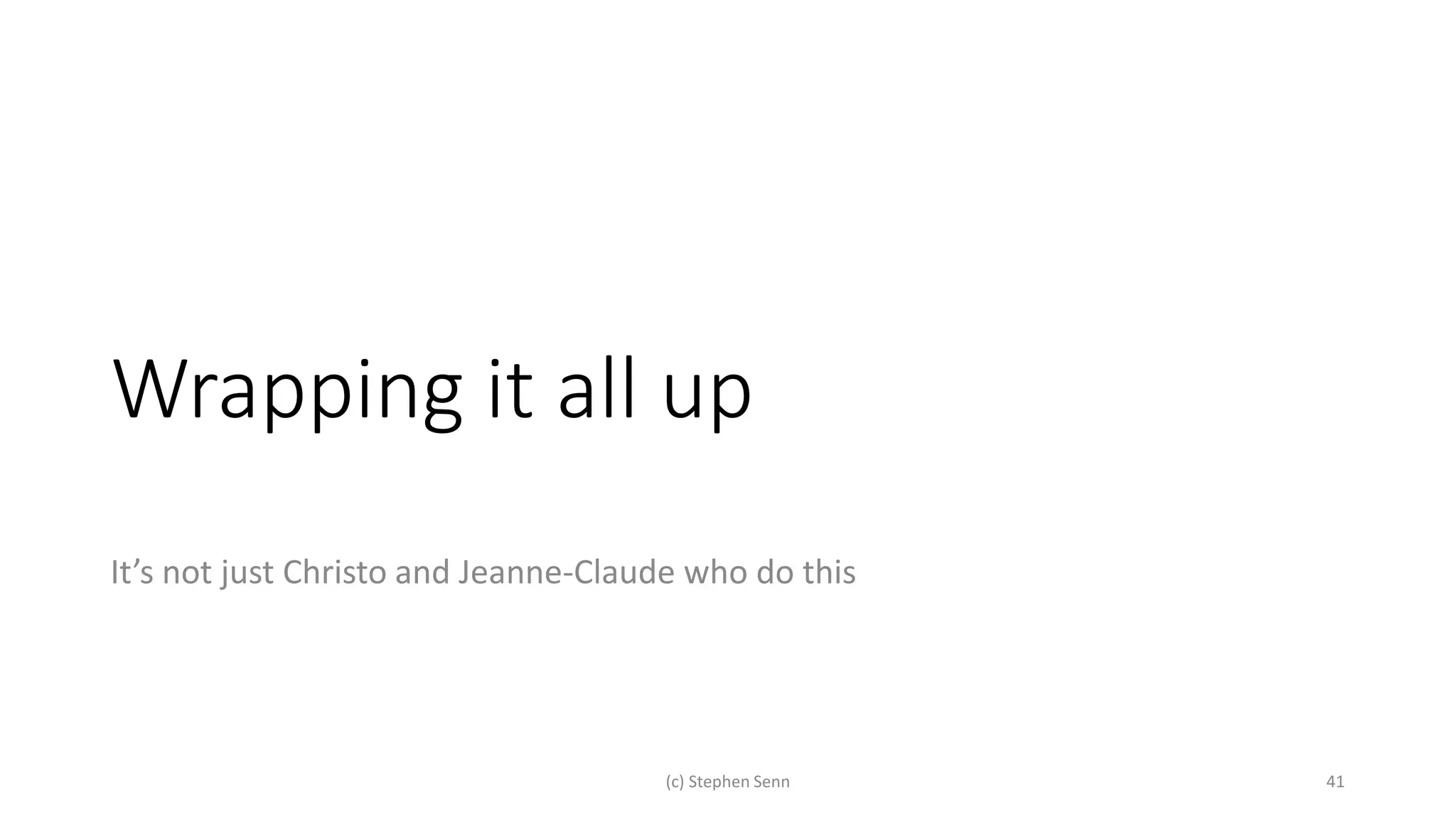 Wrapping it all up
It’s not just Christo and Jeanne-Claude who do this
(c) Stephen Senn 41
 