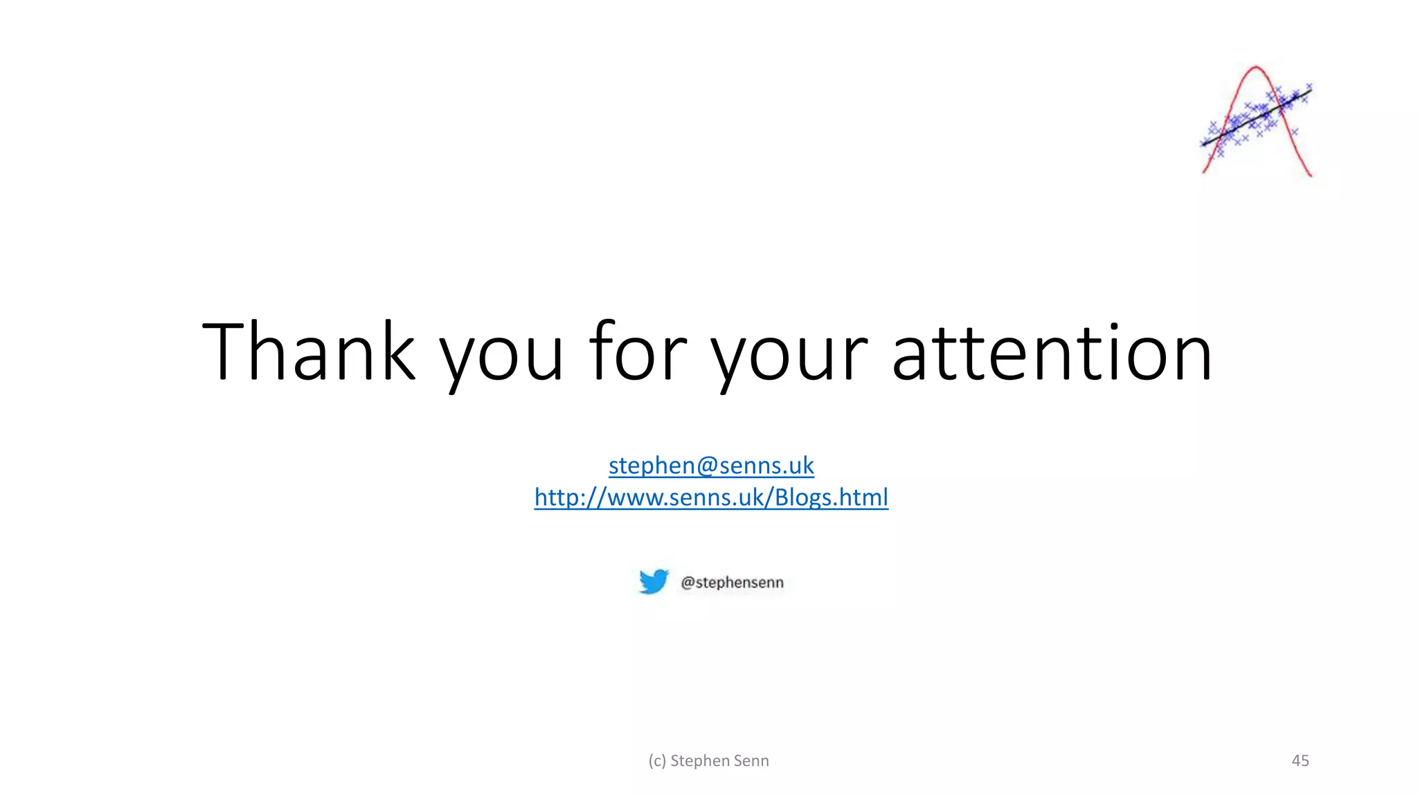 Thank you for your attention
(c) Stephen Senn 45
stephen@senns.uk
http://www.senns.uk/Blogs.html
 