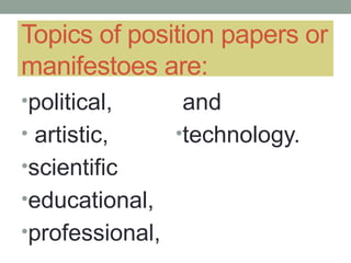 Topics of position papers or
manifestoes are:
•political,
• artistic,
•scientific
•educational,
•professional,
and
•technology.
 