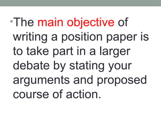 •The main objective of
writing a position paper is
to take part in a larger
debate by stating your
arguments and proposed
course of action.
 