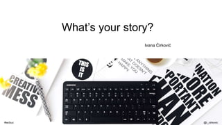 What’s your story?
Ivana Ćirković
@i_cirkovic#wcbuc
 
