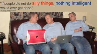 "If people did not do silly things, nothing intelligent  
would ever get done."
- Ludwig Wittgenstein
 