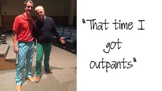 “That time I
got
outpants"
 