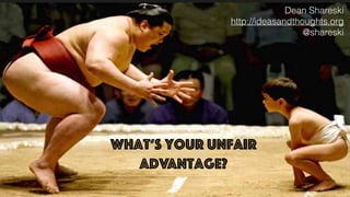 Dean Shareski
http://ideasandthoughts.org
@shareski
What’s Your UnFair
Advantage?
 