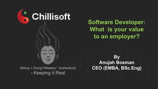 (Being + Doing)^Mastery * Authenticity
= Keeping it Real
Software Developer:
What is your value
to an employer?
By
Anujah Bosman
CEO (EMBA, BSc.Eng)
 