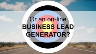Or an on-line 
BUSINESS LEAD 
GENERATOR? 
 