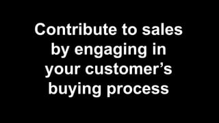 Contribute to sales 
by engaging in 
your customer’s 
buying process 
 