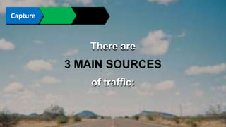 Connect Convince Convert 
There are 
3 MAIN SOURCES 
of traffic: 
 