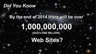 Did You Know 
By the end of 2014 there will be over 
1,000,000,000 
(that’s ONE BILLION) 
Web Sites? 
 