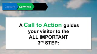 Connect Convince Convert 
A Call to Action guides 
your visitor to the 
ALL IMPORTANT 
3rd STEP: 
 