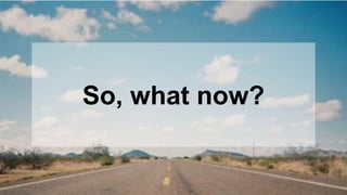 So, what now? 
 