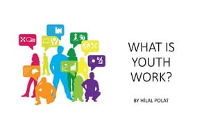 WHAT IS
YOUTH
WORK?
BY HİLAL POLAT
 