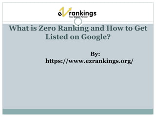 What is Zero Ranking and How to Get
Listed on Google?
By:
https://www.ezrankings.org/
 