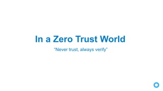 “Never trust, always verify”
In a Zero Trust World
 