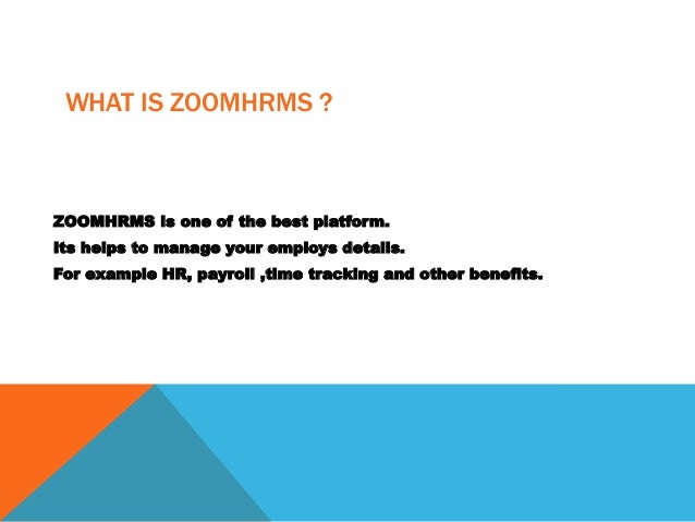 WHAT IS ZOOMHRMS ?
ZOOMHRMS is one of the best platform.
Its helps to manage your employs details.
For example HR, payroll ,time tracking and other benefits.
 