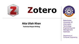 Balochistan
University Of
Information
Technology
Engineering and
Management
Sciences
Department of
Computer Engineering
Zotero
Atta Ullah Khan
Technical Report Writing
#000000
 