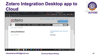BUITEMS
attaullahkhan43878@gmail.com
Zotero Integration Desktop app to
Cloud
Technical Report Writing 14
 