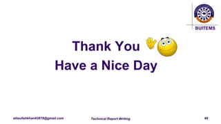 BUITEMS
attaullahkhan43878@gmail.com
Thank You
Have a Nice Day
Technical Report Writing 40
 