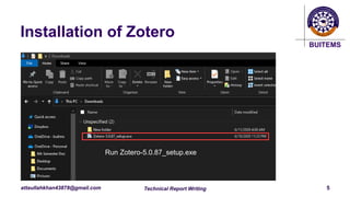 BUITEMS
attaullahkhan43878@gmail.com
Installation of Zotero
Technical Report Writing 5
Run Zotero-5.0.87_setup.exe
 