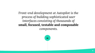 “
Front-end development at Autopilot is the
process of building sophisticated user
interfaces consisting of thousands of
s...