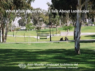 Amir Mueller Landscape Architects Ltd.
Landscape Architecture Environmental Planning Urban Design
What I Talk About When I Talk About Landscape
 