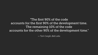 “The first 90% of the code
accounts for the first 90% of the development time.
The remaining 10% of the code
accounts for the other 90% of the development time.”
— Tom Cargill, Bell Labs
 