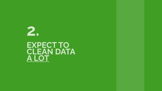 2.
EXPECT TO
CLEAN DATA
A LOT
 