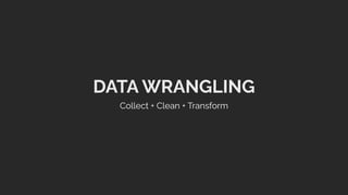 Collect + Clean + Transform
DATA WRANGLING
 