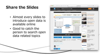 Share the Slides
• Almost every slides to
introduce open data is
available online
• Good to catch the
person to search ope...