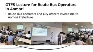 GTFS Lecture for Route Bus Operators
in Aomori
• Route Bus operators and City officers invited me to
Aomori Prefecture
 
