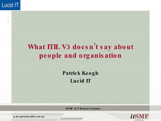 What ITIL V3 doesn’t say aboutpeople and organisation Patrick Keogh Lucid IT 