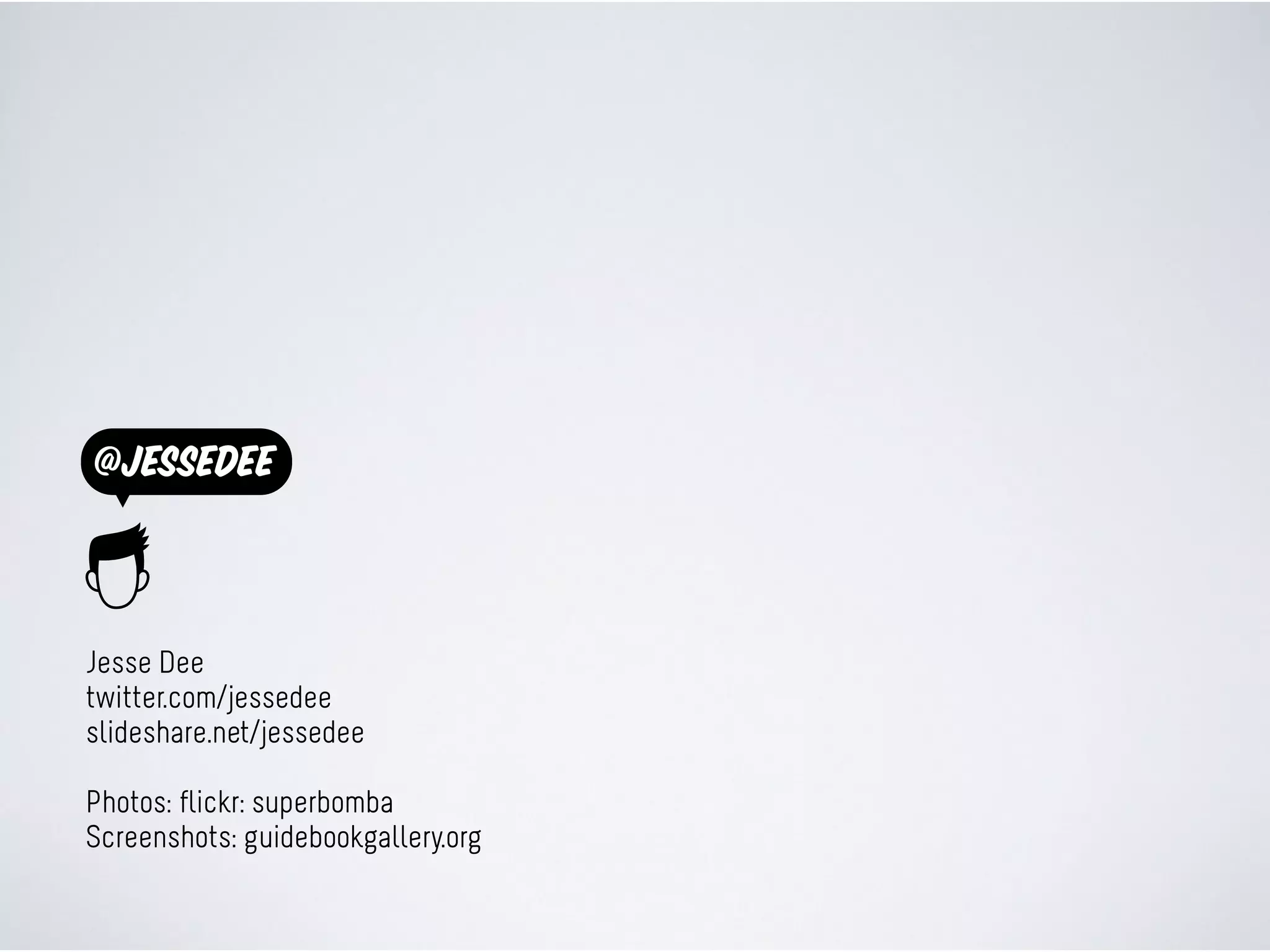 @jessedee
Jesse Dee
twitter.com/jessedee
slideshare.net/jessedee
Photos: flickr: superbomba
Screenshots: guidebookgallery.org