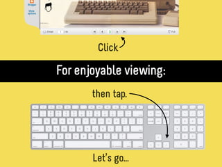 Click

For enjoyable viewing:
       then tap.




       Let’s go...
 