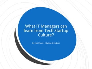What IT Managers can
learn from Tech Startup
Culture?
By Hai Pham – Digital Architect
 