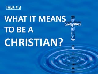 WHAT IT MEANS
TO BE A
CHRISTIAN?
TALK # 3
 