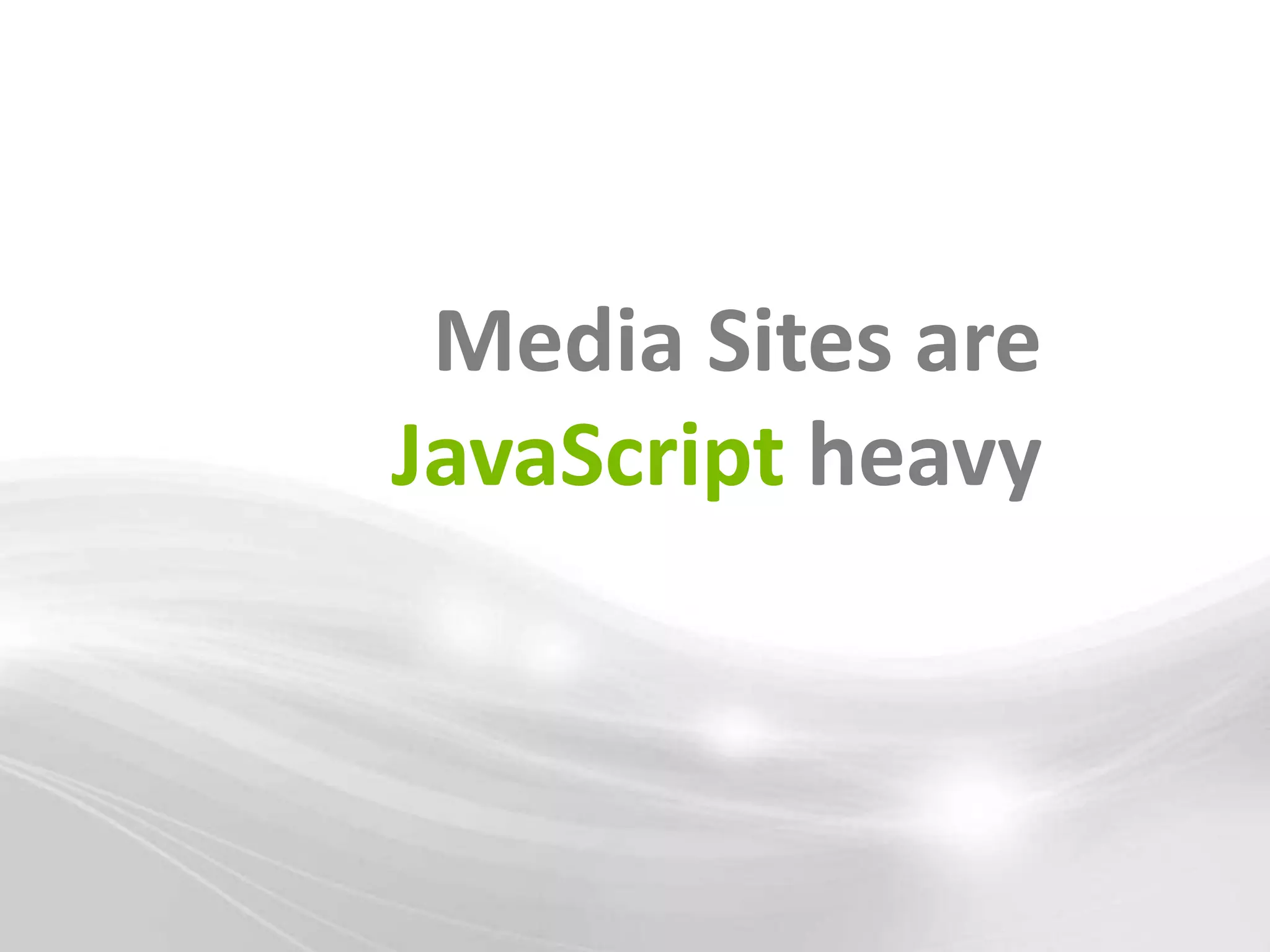 Media Sites are
JavaScript heavy
 