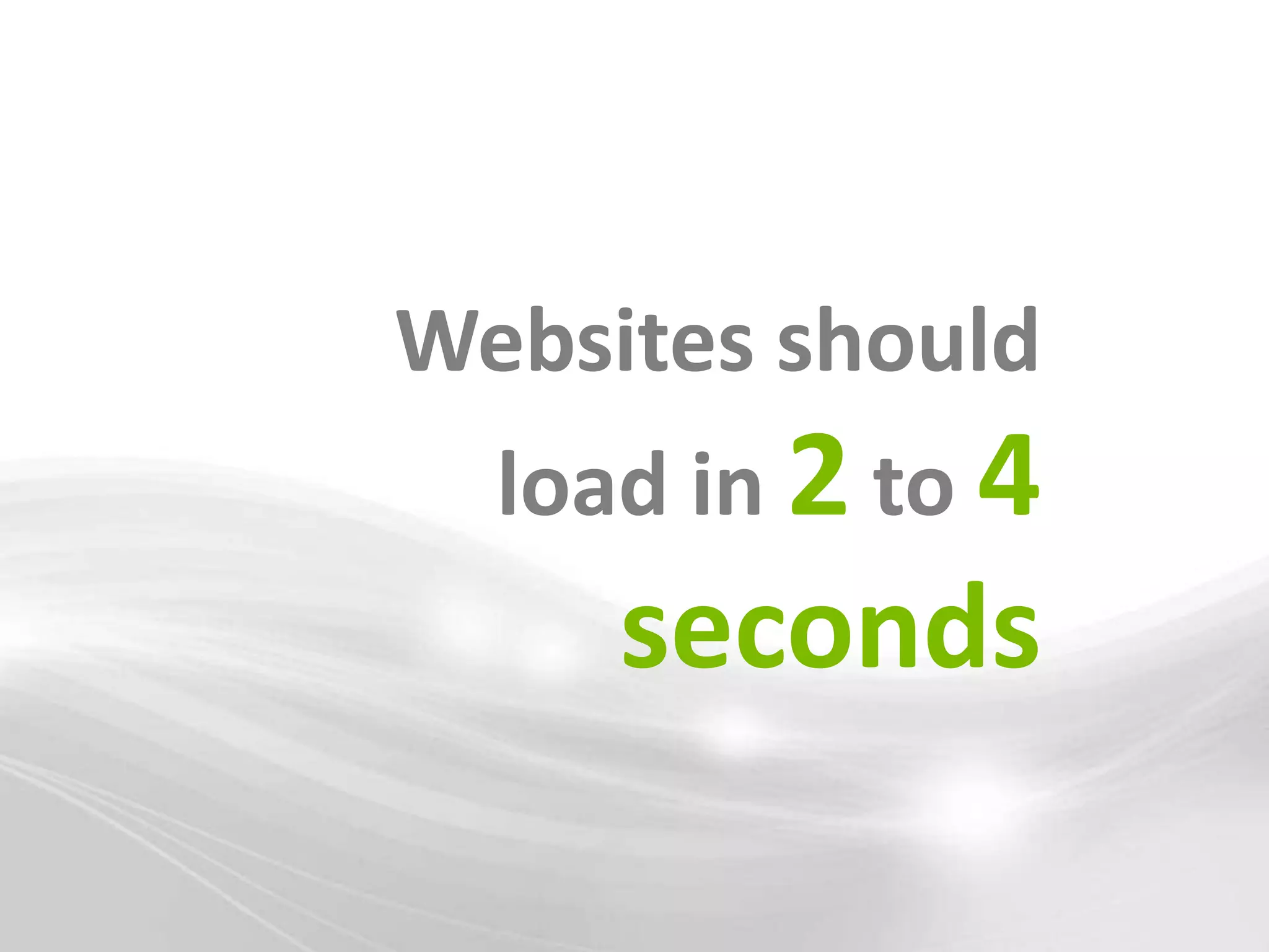 Websites should
  load in 2 to 4
     seconds
 