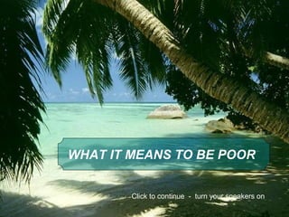 WHAT IT MEANS TO BE POOR
Click to continue - turn your speakers on
 