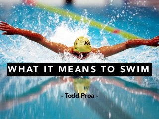 WHAT IT MEANS TO SWIM 
- Todd Proa - 
 
