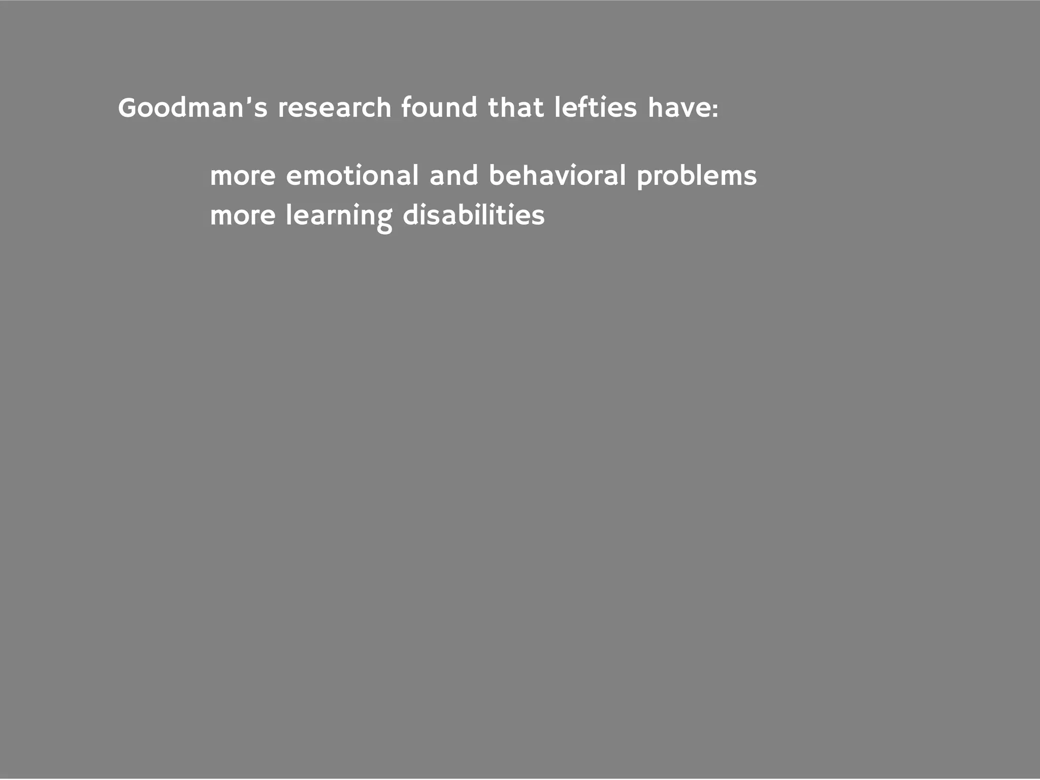 Goodman’s research found that lefties have:
more emotional and behavioral problems
more learning disabilities
 