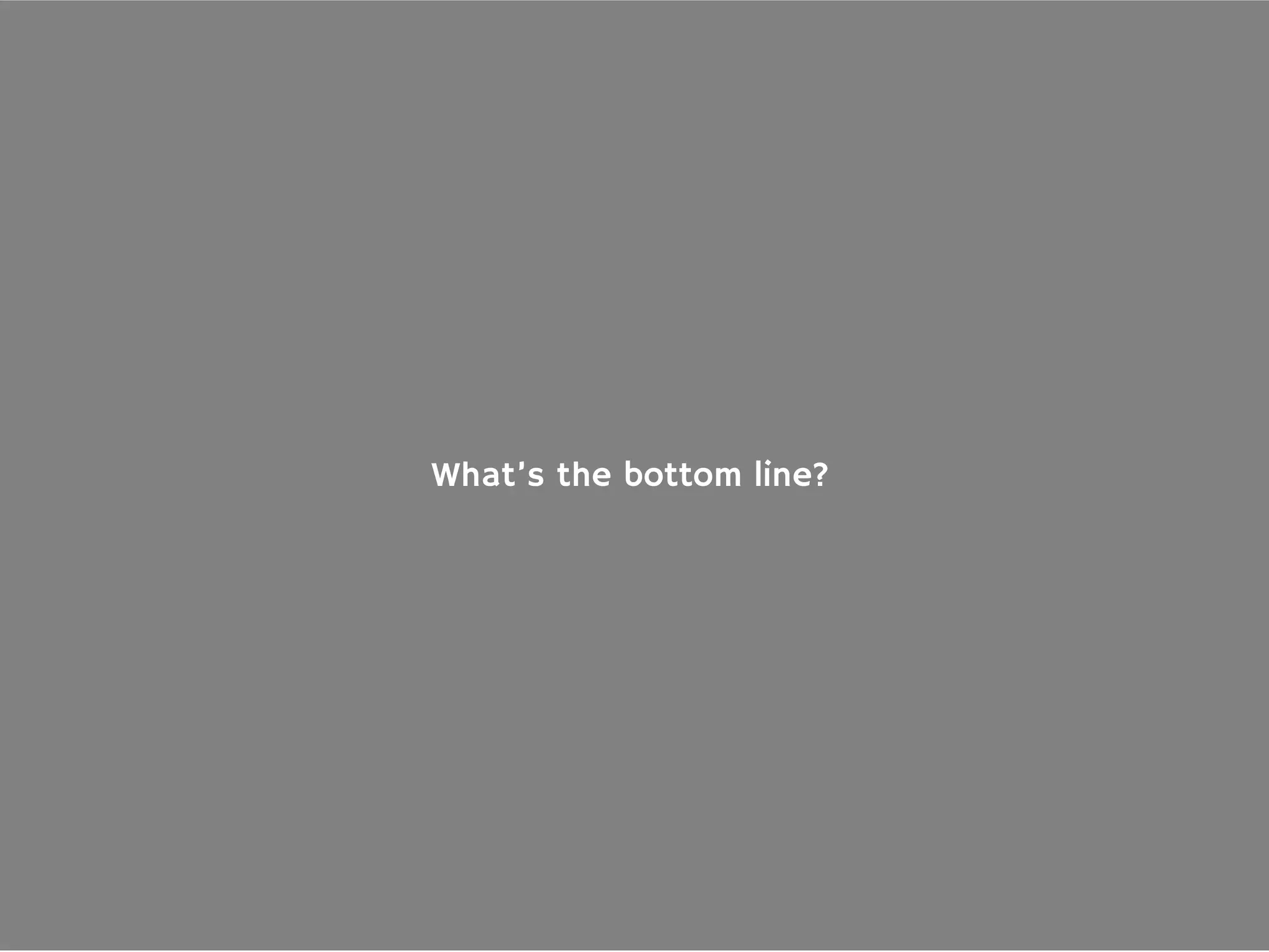 What’s the bottom line?
 