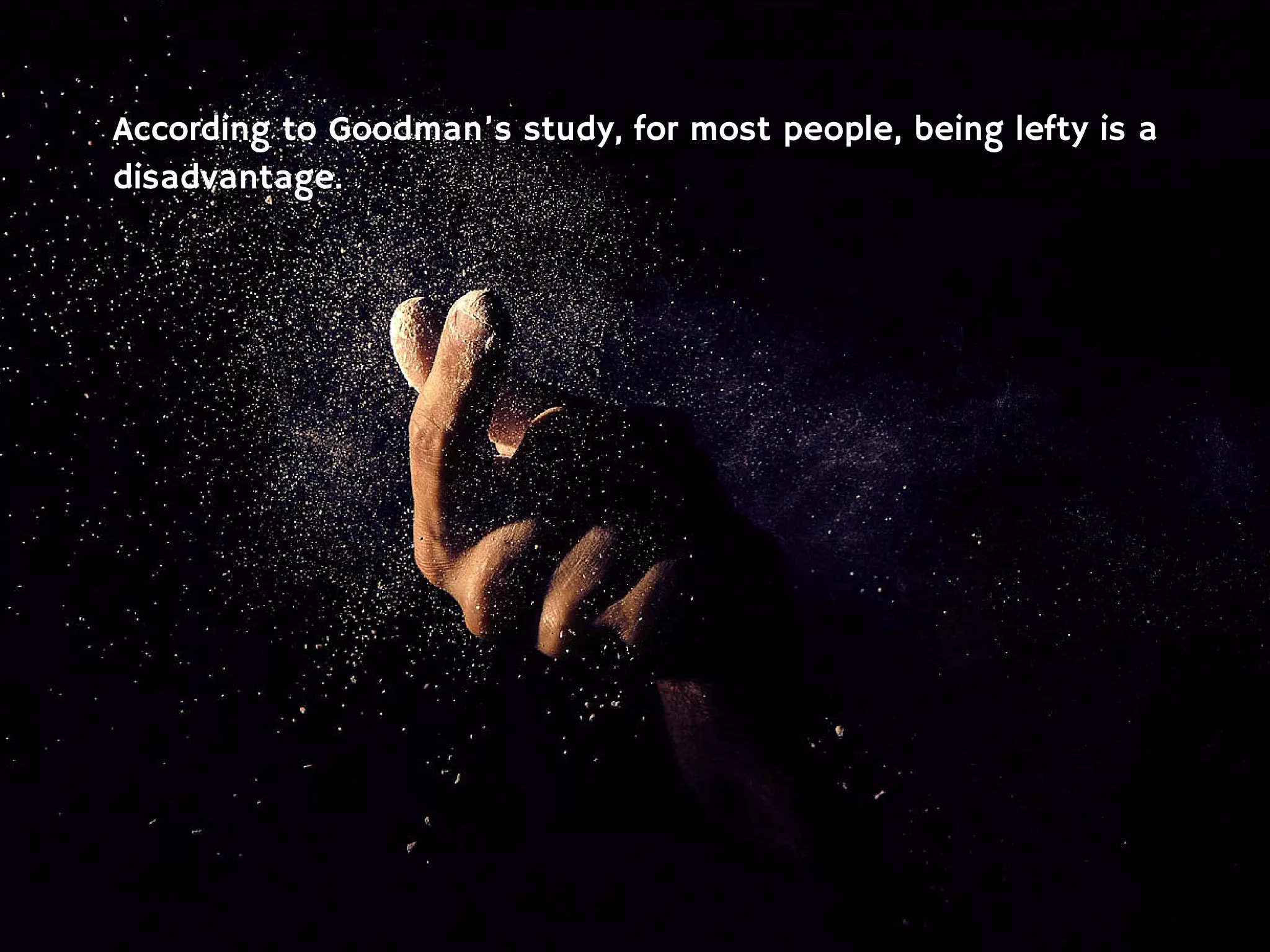 According to Goodman’s study, for most people, being lefty is a
disadvantage.
 