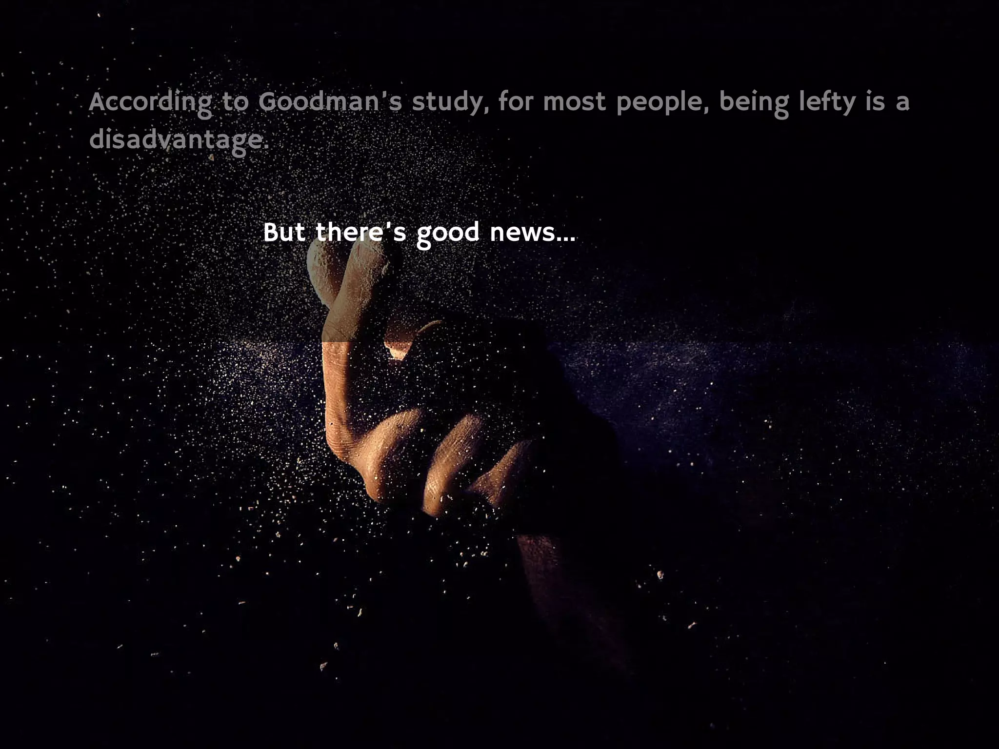 According to Goodman’s study, for most people, being lefty is a
disadvantage.
But there’s good news…
 