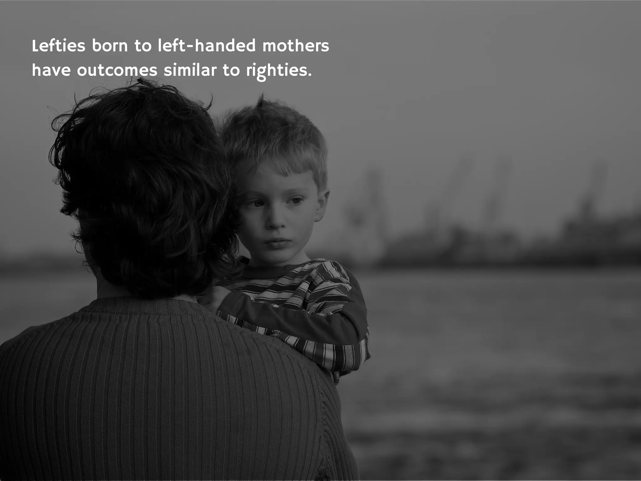 Lefties born to left-handed mothers
have outcomes similar to righties.
 
