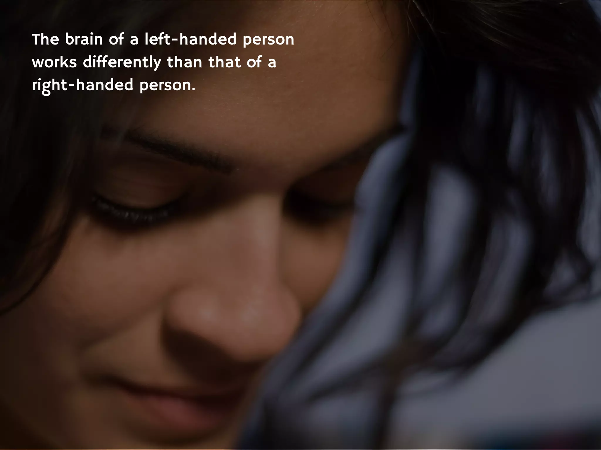 The brain of a left-handed person
works differently than that of a
right-handed person.
 